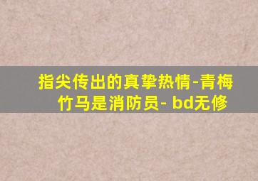 指尖传出的真挚热情-青梅竹马是消防员- bd无修